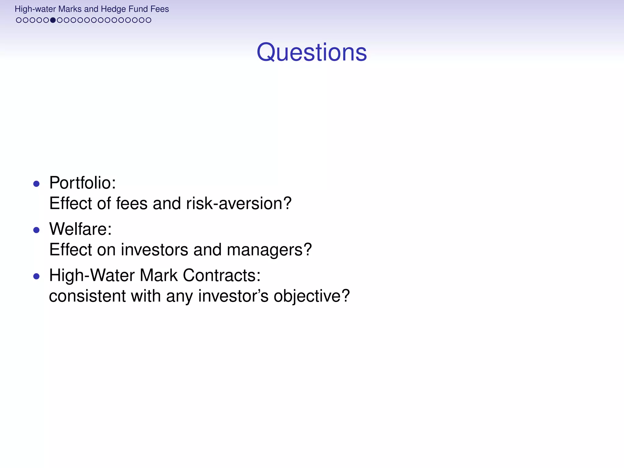 High-water Marks and Hedge Fund Fees




                                       Questions




    • Portfolio:
       Effect of fees and risk-aversion?
    • Welfare:
       Effect on investors and managers?
    • High-Water Mark Contracts:
       consistent with any investor’s objective?
 