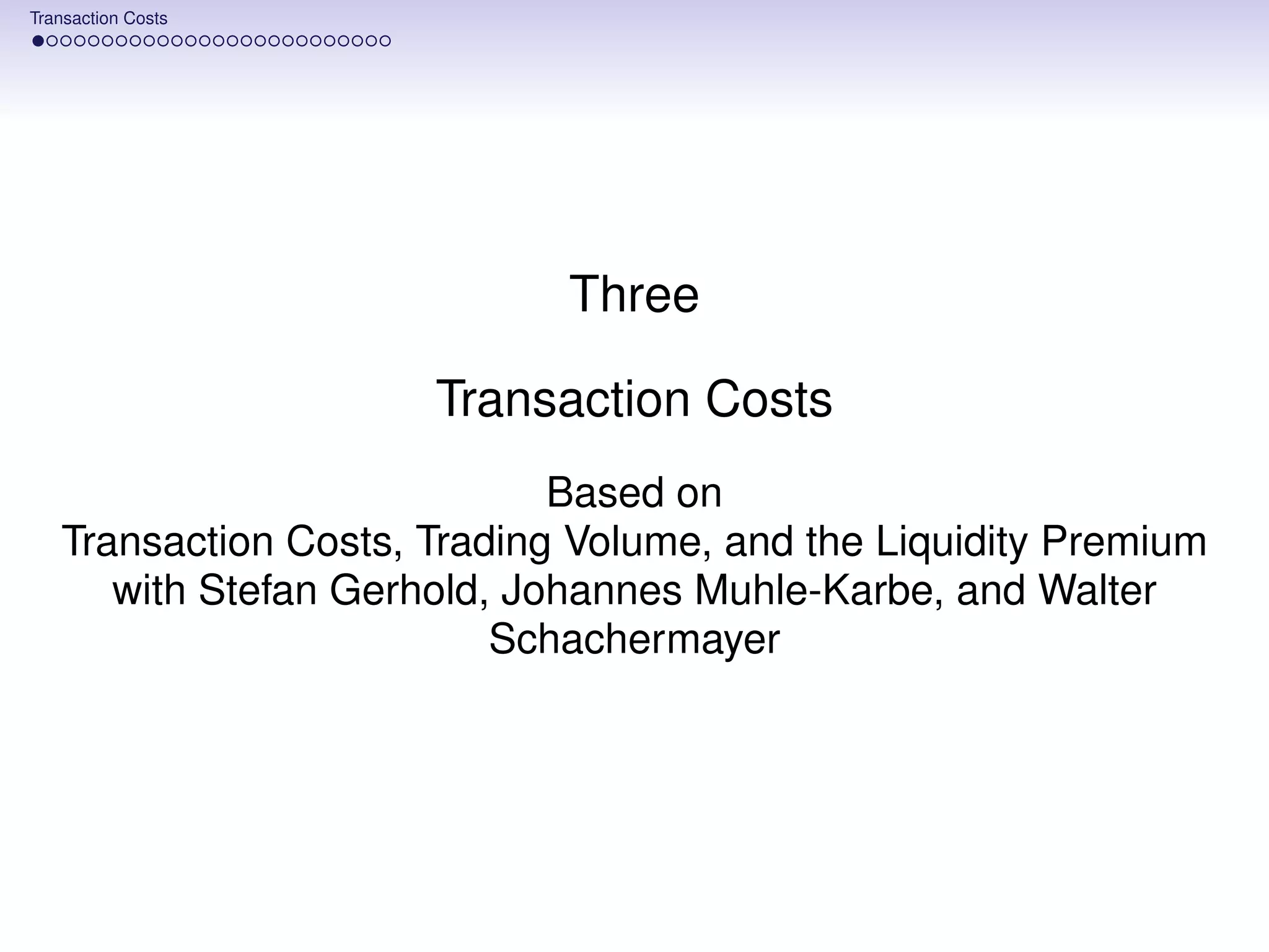 Transaction Costs




                             Three

                      Transaction Costs
                             Based on
   Transaction Costs, Trading Volume, and the Liquidity Premium
      with Stefan Gerhold, Johannes Muhle-Karbe, and Walter
                          Schachermayer
 