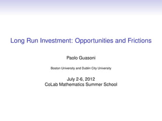 Long Run Investment: Opportunities and Frictions

                        Paolo Guasoni

             Boston University and Dublin City University


                    July 2-6, 2012
           CoLab Mathematics Summer School
 