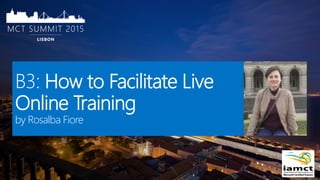 B3: How to Facilitate Live
Online Training
by Rosalba Fiore
 