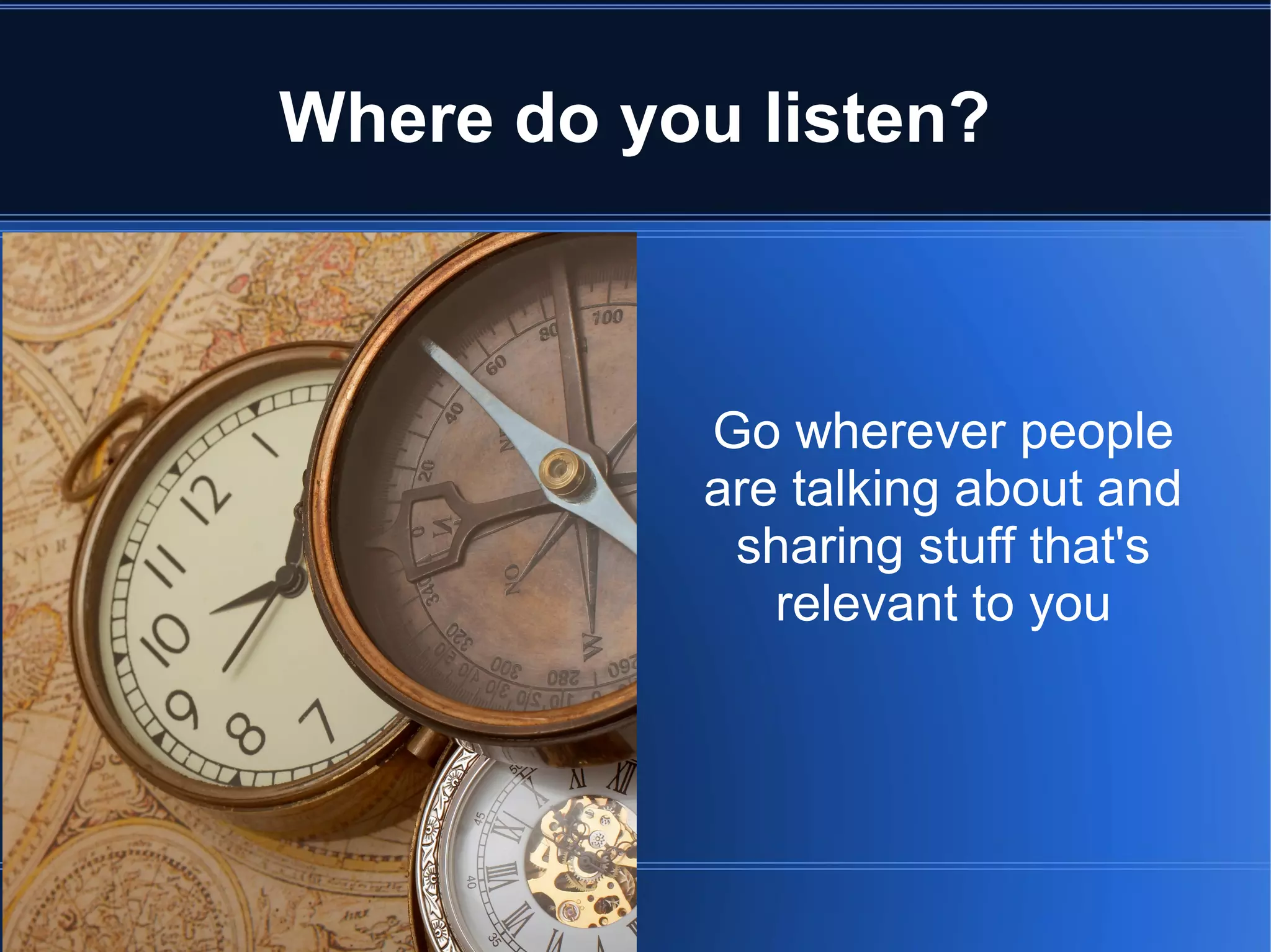 Where do you listen?



           Go wherever people
           are talking about and
            sharing stuff that's
              relevant to you
 