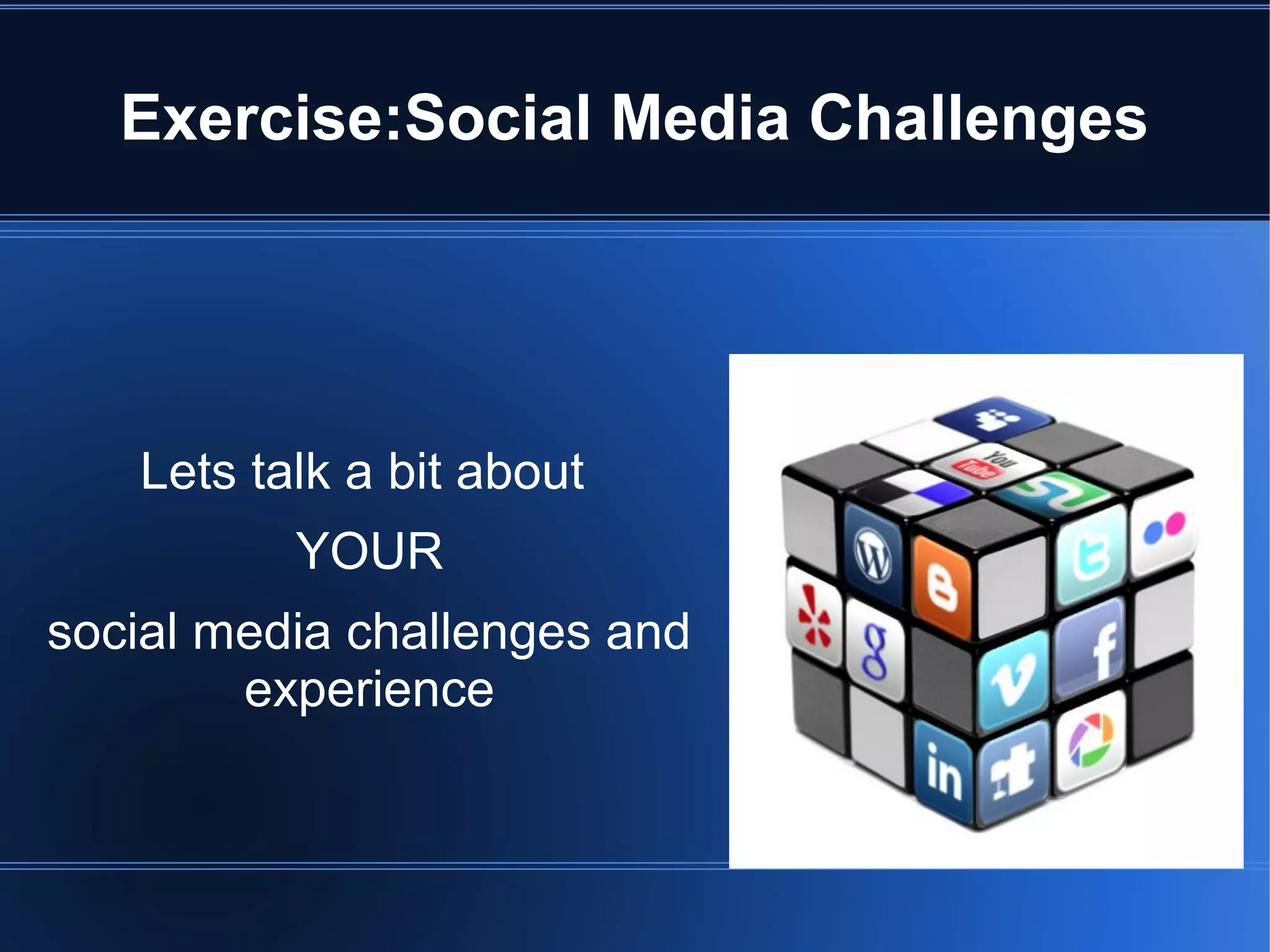 Exercise:Social Media Challenges




   Lets talk a bit about
          YOUR
social media challenges and
        experience
 