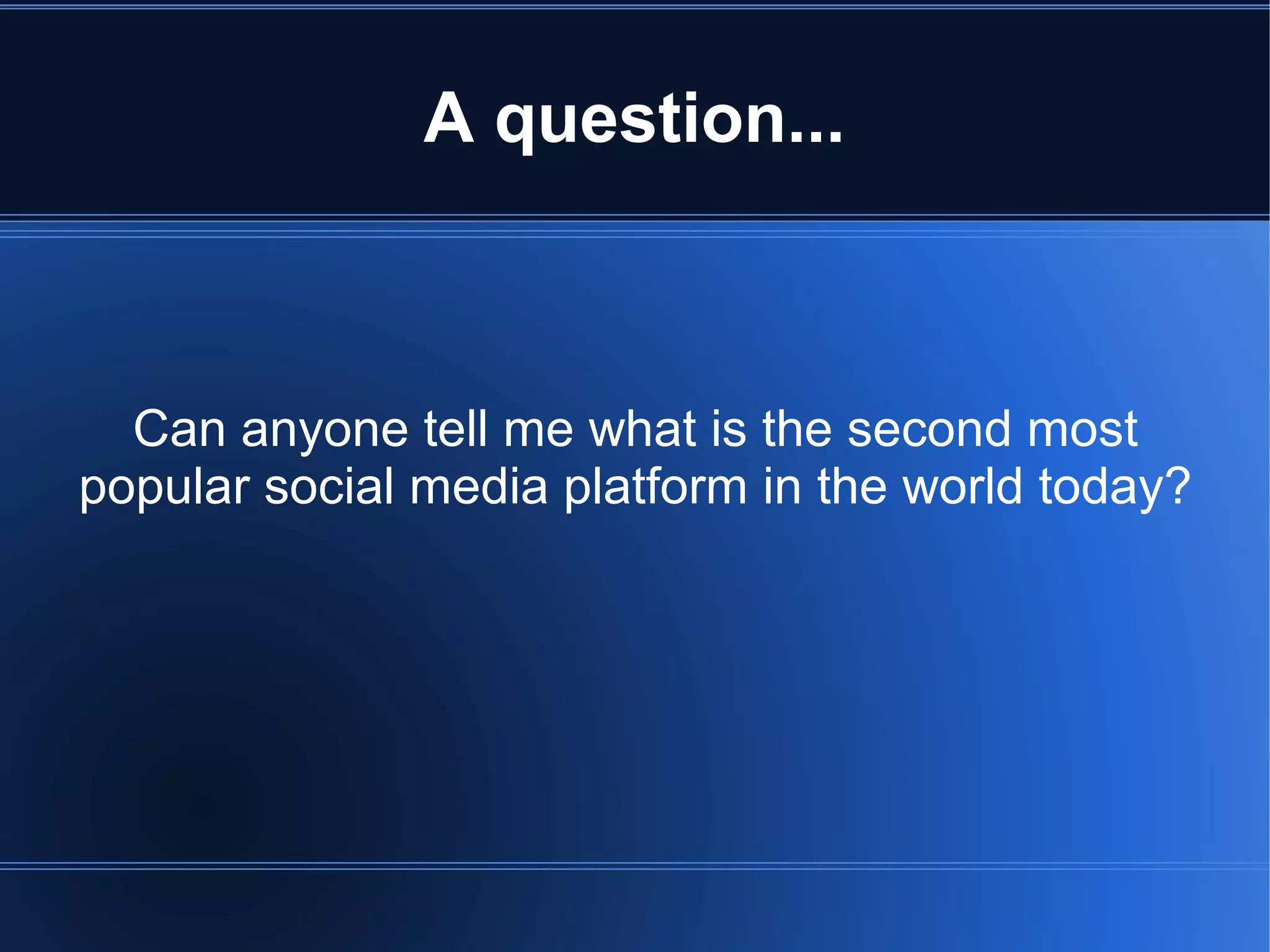 A question...



  Can anyone tell me what is the second most
popular social media platform in the world today?
 