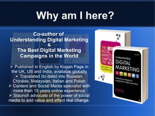Why am I here?
        Co-author of
Understanding Digital Marketing
                    &
    The Best Digital Marketing
 ...