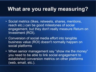 What are you really measuring?

➢   Social metrics (likes, retweets, shares, mentions,
    reach etc.) can be good milesto...
