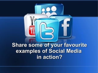 Share some of your favourite
 examples of Social Media
        in action?
 