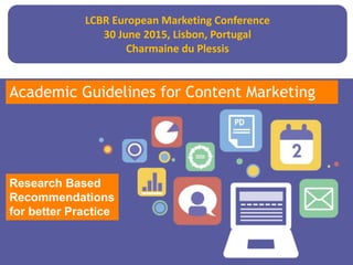 Marketing Planning Overview
Date
Academic Guidelines for Content Marketing
LCBR European Marketing Conference
30 June 2015, Lisbon, Portugal
Charmaine du Plessis
Research Based
Recommendations
for better Practice
 