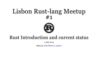 Lisbon Rust-lang MeetupLisbon Rust-lang Meetup
#1#1
Rust Introduction and current statusRust Introduction and current status
2 July 2014
Slides by /João Oliveira @jxs01
 