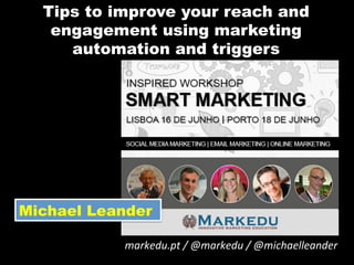 Tips to improve your reach and
engagement using marketing
automation and triggers
markedu.pt	
  /	
  @markedu	
  /	
  @michaelleander	
  	
  
Michael Leander
 