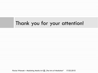 Thank you for your attention!
17.03.2010Florian Wiencek – Mediating Media Art @ „The Arts of Mediation“
 