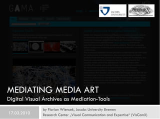 MEDIATING MEDIA ART
Digital Visual Archives as Mediation-Tools
by Florian Wiencek, Jacobs University Bremen
Research Cente...