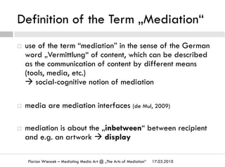Definition of the Term „Mediation“
17.03.2010Florian Wiencek – Mediating Media Art @ „The Arts of Mediation“
¨  use of th...