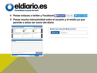  Posee enlaces a twitter y Facebook.
 Posee mucha interactividad entre el usuario y el medio ya que
permite a estos ser socio del diario
 