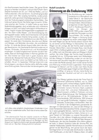 ols ,Soorfronzosenu beschimplen ossen. Der sonze Winler
ging so im {remden Lond dohin und ouch dos Frühiohr. Donn
skeckte Fronkreich om 22. luni 1940 die Woffen, und nun
hieß es o erorlen: »Nix wie hemml«. So schne I ging es ober
donn doch nichl. Wer vorzeitig heimkehrte, wurde zurück-
geschickl, verlor gor einen Enlschödigungsonspruch {ürwdh-
rend der Evokuierungszell entstondene Sochschöden. Dos
hol're ouch seinen Grund. Die Dörfer logen immerhin 10 Mo-
note zwischen den Fronien. n Lisdorf holte es zwor keine
Bodenkömp{e gegeben, doch es be{onden sich militörische
Anlogen im Dorf, und Lisdor{ hofie iöglich Adilleriefeuer er-
hohen. Folglich mussten die Kriegsschöden o usge besse rl' wer
der . Vo' ole"r --ßte wosser r-d Sl o-rve..orgr rg *ie
derherg esiellt werden. Sollten dte Einheimischen nichischnell
genug ollein mil dlesen Arbeilen fedig werden, wurden, do-
mit es schneller ging, exlro lnstolloteure ous »dem Reich« en-
gogied. So woren denn Hondwerker, dorunter ouch Böcker
und Meizger, und Beh;rden die ersten, die zurückkehren
durften. m Loufe des Monois August trofen donn die übrt-
oen Bewohnerein-Am Soorlouterner Bohnhofwurden sie mit
Fohnen, Girlonden, B umenschmuck und Musikkopellen
emp{ongen. ln Lisdorf ongekommen konnien sle donn fesl-
siellen, doss slch die Kriegsschöden im Rohmen gehollen hor
ten. Dos nvenlor wor meist noch in guiern Zuslond, denn
wdhrend der Abwesenheit hohe die Polizei Plündern streng
bek6mpft. P L;nderer woren lout Be{ehl oul der Stelle zu er-
schießen. Als om I 5- September 1940 der Unterricht in der
Schule begonn, wor dos ein Zeichen dofür, doß olles wieder
seine Ordnung hotte. Niemond ober hot domols geohni, doß
Rudolf tonsdorfer
sich olles unter erheb ich chooiischeren Umstönden in nur
vierJohrenwiederholenso te. DochdosisleineondereGe
schichie.
'rDer obenieuer che Ireck der Lisdorfer Loidw rie mii Pferde-
fuhMerken noch Thüriioen levonArnt Finkenberq ln seinem Lisdorfer
Ges.hichrsbuch (S.233 S 238) ou{9rund von Beiktjsen vo. Poul
A.4orsuetnoch Tosebuchoulzei.hnu.se. des spdterse{ollenen Richord
Ecker u.d von Roso Ke n-Rulons cos{ohrich behondelt.
Erinnetung on die Evokuierung 1939
Die Rückführung der Llsdorfer
Londwirle ist im Heimolbuch von
Llsdorf (Bond V der Geschichre
der Kreisstodi Soorlouis) ouslühr
lich beschrieben. Meine Eiebnis,
se beginnen mitdem Tog derAn-
kunfl in Nordhousen/Nord-Thü-
ringen. Am Morgen des
20.09.1 939 wurden unsere Pler'
de nebst drei Plonwogen ous dem
Zug entloden. Wir wurden mlt
den Wogen in Rlchiung Groß
werlher geschickl, beg eitei von einem orlskundigen Hel{er
Der ersie Wogen wor der der Foml ie lohonn Schmitt Wei-
er, sle komen oul dos Riltergut in Kleinwerlher. Der zweiie
Wogen wor der unsrige, der der Fomilie Josef Lonsdorfer
Kreutzer. Meine Eltern, meine Schwesler Roso, mein Bruder
Josef (i 944 in Rußlond sefollen) und ich, domols I 1 lohre
o i, mußien noch vier Kilomeierweiter zum Ritlergul in Groß-
werlher. Der drilte Wogen der Fomi ie Josef Lonsdorfer
Lonsdorfer fuhr co. I 0 Kilometer weiler noch Wol ersleben.
Au{ dem Ril'rergut in Großwenher wurden wir von den Ein-
heimischen sehrfreund ich begrüßt und oufgenommen. Zu
ersi wurden die P{erde versorgi, donn wurde meiner Fomilie
eine Wohnung mit drei Zimmern zugewiesen. Noch einigen
Ruhelogen für Mensch und Tier wurden mein Voler, Broder
und Schwestergegen Enfge t oufdem Ritlergui be-
schöftigl; ich ging zLrr Schu e, meine Multer be,
sorgte den Housholl und holl mil in der Guts-
küche.
Dos Riliergut gehörte donrols der Firmo Fronk &
Kothreiner (»Kothreiner Koffee,,), wor co. 2500
Morgen groß und beschö{tigle ungeföhr 60 Men-
schen- Verwoliei wurde dos Gut von elnem Ad'
mlnistrolor nomens Hermonn Ebelr, zusötzlich
von einem Ho{- und einem Fe dverwo ter. Der
Mos-r renpo4 r-nro3-e 3 Trol-orer rrd ei-e
Roupe (Keitenfohrzeug). Der Viehbestond be ief
sich ouf co. 30 Arbeitsp{erde, l0 Reit- und
(ursche"prerde. 200 M, chliLle, 200 5ch-eine
und zwei große Scholherden. Angeboul wurden
Gelreide, Zuckerrüben und Korlofleln. Mein Vo-
ler lJl"le ir oe, C oßgörrerer qrov
"-ende
Ar-
derungen im Gemüseonbou ein, wos ouf dem Ritlergul zu
elnem llorierenden Gemüseverkoufführte. Longsom kom ol,
es in seine geregelte Bohnen, nolür ich wor dos Heimweh
sehr groß. Um unser Heimweh zu indern, fuhren wir in un-
serer Freizeit mit Fohrrödern zu unseren Verwondlen und
Freunden, die in der nöheren Umgebung evokuiert woren.
Einmo wöchenilich irofen wir uns o le bei Peter Morquet in
Nordhousen, der dod die Goststölte »Zum Mohr,, gepoch-
tel holte. ln diesem Gosthous hotle der »Emmes Piik, ein
Lisdorfer Hobbymoler, Lisdorfer Heimohoiive on eine Wond
gemo i mil der Beschrifiung: »Am grünen Soum der Soor,,.
Sonniogs fLrhren wir mil zwei oder drei Kulschen in den Dom
noch Nordhousen, um dod die Hl- Messe zu feiern- lch selbsi
 