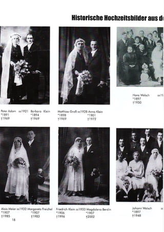 Historische Hochzeitslilder aus dr
Hons Welsch
*1897
tr e50
ool9
Motthios Groß ool928 Anno KleinPeter Adom oo1921
*.l891
11969
Borboro Klein
*1894
t1969
*l 8gg
t1e69
*.I90.|
11972
Alois Meier oo1932 Morgoreto Freichel Friedrich Klein ool933 Mogdoleno Berdin Johonn Welsch
*1997
11948
*1907
tr 985
*1907
tr 983
*1
906
t1996
*1907
t2002
t8
 