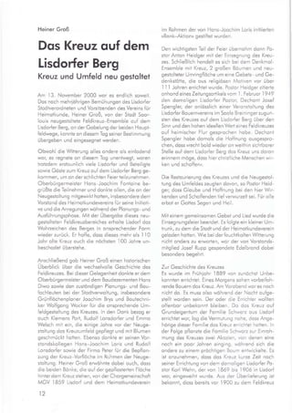 Heiner Groß
Dqs Kreuz c,uf dem
Lisdorfer Berg
Kreuz und Umfeld neu gestoltet
Am 13. November 2000 wor es endlich soweit.
Dos noch mehriöhrigen Bemühungen des Lisdorfer
Stodtverordneten und Vorsitzenden des Vereins für
Heimotkunde, Heiner Groß, von der Stodt Soor-
louis neugestoltete Feldkreuz-Ensemble ouf dem
Lisdorfer Berg, on der Gobelung der beiden Houpt-
{eldwege, konnte on diesem Tog seiner Bestimmung
übergeben und eingesegnet werden.
Obwohl die Witterung olles ondere qls einlodend
wor, es regnete on diesem Tog unentwegt, woren
troizdem erstounlich viele Lisdorfer und Beteiligte
sowie Göste zum Kreuz ouf dem Lisdorfer Berg ge-
kommen, um on der schlichten Feier teilzunehmen.
Oberbürgermeister Hons-Joochim Fontoine be-
grüßte die Teilnehmer und donkte ollen, die on der
Neugesto ltu n g m itgewirkt hotten, i nsbesondere dem
Vorstond des Heimotkundevereins für seine lnitioti-
ve und die Anregungen wohrend der Plonungs- und
Ausführungsphose. Mii der Übergobe dieses neu-
gestolteten Feldkreuzbereiches erholte Lisdorf dos
Wohrzeichen des Berges in onsprechender Form
wieder zurück. Er hoffe, doss dieses mehr ols I l0
Johr olte Kreuz ouch die nöchsten
.i00
Johre un-
beschodet überstehe.
Anschließend gob Heiner Groß einen historischen
Uberbllck über die wechselvolle Geschichte des
Feldkreuzes. Bei dieser Gelegenheii donkte er dem
Oberbü rgermeister u nd dem Bo udezernenten Ho ns
Diwo sowie den zustöndigen Plonungs- und Bou-
fochleuten bei der Stodiverwoltung, insbesondere
Grünflöchenploner Joochim Brys und Boutechni-
ker Wolfgong Wocker fur die onsprechende Um-
feldgestoltung des Kreuzes. ln den Donk bezog er
ouch Klemens Port, Rudolf Lonsdorfer und Emmo
Welsch mit ein, die einige Johre vor der Neuge-
stoltung dos Kreuzumfeld gepflegt und mit Blumen
geschmückt hotien. Ebenso donkte er seinen Vor-
stondskollegen Hons-Joochim Loris und Rudol{
Lonsdorfer sowie der Firmo Peter fur die Bepflon-
zung der Kreuz-Vorflöche im Rc,hmen der Neuge-
stoltung. Heiner Groß erwöhnte dobei ouch, doss
die beiden Bönke, die ouf der gepilosterten Flöche
hinter dem Kreuz stehen, von der Chorgemeinschoft
MGV
.l859
Lisdorf und dem Heimotkundeverein
12
im Rohmen der von Hons-Joochim Loris initiierten
,Bon k-Aktion« gestiftet wurden.
Den wichtigsten Teil der Feier übernohm donn Po-
stor Anton Heidger mit der Einsegnung des Kreu-
zes. Schließlich hondelt es sich bei dem Denkmol-
Ensemble mit Kreuz, 2 großen Böumen und neu-
gestolteter Umringfloche um eine Gebets- und Ge-
denkstötte, die ous religiösen Motiven vor über
I
'l
I Johren errichtet wurde. Postor Heidger zitier-te
onhond eines Zeitungsortikels vom I . Februor 1949
den domoligen Lisdorfer Postor, Dechont Josef
Spengler, der onlösslich einer Veronsioltung des
Lisdorfer Bouernvereins im Soole Breininger zugun-
sten des Kreuzes ouf dem Lisdorfer Berg über den
Sinn und den hohen ideellen Werl eines Feldkreuzes
ouf heimischer Flur gesprochen hobe. Dechont
Spengler hobe domols die Hoffnung ousgespro-
chen, doss rrechi bold wieder on weithin sichtborer
Stelle ouf dem Lisdorfer Berg dos Kreuz uns doron
erinnern möge, doss hier christliche Menschen wir-
ken und schoffenu.
Die Restourierung des Kreuzes und die Neugestol-
tung des Umfeldes zeugten dovon, so Postor Heid-
ger, doss Gloube und Hoffnung bei den hier Wir-
kenden und Schoffenden tief verwurzelt sei. Für olle
erbot er Gottes Segen und Heil.
Mit einem gemeinsomen Gebet und Lied wurde die
Einsegnungsfeier beendet. Es folgie ein kleiner Um-
trunk, zu dem die Stodt und der Heimotkundeverein
geloden hotten. Wie bei der feuchtkolten Wiiterung
nicht onders zu erworten, wor der von Vorstonds-
mitglied Josef Rupp gespendete Edelbrond dobei
besonders begehrr.
Zur Geschichte des Kreuzes
Es wurde im Frühlohr
'1889
von zunöchst Unbe-
konnten errichtet. Eines Morgens sohen vorbeifoh-
rende Bouern dos Kreuz. Am Vorobend wor es noch
nicht do. Es muss olso wöhrend der Nocht oufge-
stellt worden sein. Der oder die Errichter wollten
offenbor unbekonnt bleiben. Do dos Kreuz ouf
Grundeigentum der Fomilie Schworz ous Lisdorf
errichtet wor, log die Vermuiung nohe, doss Ange-
hörige dieser Fomilie dos Kreuz errichtet hotten. ln
der Folge pflonzie die Fomilie Schworz zur Einroh-
mung des Kreuzes zwei Akozien, von denen eine
noch ein poor Johren einging, wöhrend sich die
ondere zu einem pröchtigen Boum entwickelte. Es
ist onzunehmen, doss dos Kreuz kurze Zeit noch
seiner Errichtung von dem domoligen Lisdorfer Po-
stor Korl Wehn, der von l869 bis I 906 in Lisdorf
wor, eingeweiht wurde. Aus der Überlie{erung ist
bekonnt, doss bereits vor
,l900
zu dem Feldkreuz
 