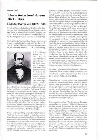Heiner Groß
Johonn Anlon Josef Honsen
1 80r - 1875
Lisdorfer Pforrer von 1 832-1836
lm Johre 197 6 vertoßte Heiner Groß eine Kurzbio-
grophie über den Lisdorfer Pforrer Honsen, die in
der Reihe , Lebensbilder Lisdor{er Bürger« om
5.1 1 . 1 97 6 in »Lisdorl oktuellu veröffentlicht wur-
de. Nochfolgend drucken wir diese unveröndert ob.
Weitergehende Literotur über Honsen ist u. o. zu
finden in: »Soorlöndische Lebensbilder«, Bond ll S.
l6l ff., Verlog SVD und Dillmonn »Erinnerungen
on dos landliche Lebenu S. 2.l3 ff., Röhrig Verlog
J. A. J. Honsen
wurde om I O.
Juli I 80.l in
Quiddelboch
bei Adenou in
der Ei{el gebo-
ren. Er entstom-
mte einer olten
Försierfomilie.
Noch dem Be-
such des Gyr-
nosiums studier-
te er Philosophie
und Theologie
on den Universi-
töten Köln und
Bonn. Die Chronisten berichten, doß er trotz seiner
hohen lntelligenz mit großem Fleiß seine Studien
betrieben hobe und glönzende Exomino obgelegt
hobe. Als Vierundzwonzigiöhriger wurde er om I 9.
5. I825 zum Priester geweiht. Wegen seiner ou-
ßergewöhnlichen Begobung berief ihn Bischof
Hommer noch nur einlöhriger Tötigkeit ols Koplon
in Moyen/Eifel noch Trier. Hier trot er bold mit fort-
schrittlichen Vorstellungen hervor und betötigte sich
oktiv in der kirchlichen Reformbewegung, wos den
Unwillen der kirchlichen Behörden erregte.
Noch vieriöhriger Tötigkeit om Bischofssitz kom er
lB32 ols Postor noch Lisdorf. ln Lisdorf entwickelte
Postor Honsen eine vielseitige Tötigkeii. Neben der
seelsorgerischen Betreuung der Pforrongehörigen
kümmerte er sich um deren persönlichen Proble-
me, die beruflichen Dinge wie ouch um dos kuliu-
relle dorfliche Leben. Er trot ols besorgter Gemein-
devoter ouf und wurde - obwohl erst wenig mehr
ols 30 Johre olt - ols solcher geochtet. Do zu der
domoligen Zeit derAberglouben noch sehr verbrei-
tet wor, mochte er sich zunöchst doron, diesen durch
Aufklörung zu bekömplen. Zu dieser Zeit wurden
bei der Bewirtschoftung der Felder und Görten in
Lisdorf noch zohlreiche Steinwerkzeuge ous der er-
sten Besiedlungszeit unseres Roumes gefunden, die
von der Bevölkerung zum Aberglouben benutzi wur-
den. Um dem Aberglouben mit den iungsteinzeit-
lichen Steinwerkzeugen ein Ende zu setzen, gob er
die Schrift: »Uber die bei Lisdorf ge{undenen Stein-
keile« herous. Seinen reformerischen Eifer hofte Pos-
tor Honsen noch der Versetzung noch Lisdorf nicht
verloren. Wöhrend er in Trier ouf die Kirche gerich-
iet wor, so golt er in Lisdorf in erster Linie der Lond-.
wirlschofi. Er legte u. o. Musterbewirtschoftungs-
plone fur die Ackerbestellung"on und gründete im
Johre
.l835
in Lisdorf die erste londwirtschoftliche
Schule in,Preußen. Die vielen in Lisdorf vorgefun-
denen olthergebrochten Sitten und Gebröuche ver-
onloßien Postor Honsen, diese in der Schrift ,Be-
merkungen über die P{orrgemeinde Lisdorf« nie-
derzulegen. lnteressont zu vermerken ist, doß er in
seinen hisiorischen Notizen über Lisdorf sich über
viele Brondstifiungen, die sokromentole Anbetung
on Fostnochtssonntog, den Kleiderluxus und die
Auswonderungen noch Ameriko beklogte.
lm Johre
.l836
verließ Postor Honsen Lisdorf und
übernohm die Contonol-Pforrei Ottweiler-Neu-
münster, wo er spöter Dechont wurde. Hier blieb er
bis zu seinem Tod om 5. Moi I875.
Die politischen Unruhen und soziolen Sponnungen
dieser Zeit beschöftigten Postor Honsen in beson-
derem Moße. Er scholtete sich oktiv ein in die Be-
strebu n gen noch menschenwü rd igen Arbeitsbed i n -
gungen fur die Arbeiterschoft, noch mehr Freiheit
und sozioler Gerechtigkeit. Bei den Wohlen zur
preußischen Notionolversommlung im Johre I 848
kom er ols Vertreter des Wohlkreises Otiweiler in
dieses Gremium noch Fronkfurt.
Die schlechten soziolen Verhöltnisse der Bergleute
veronloßten ihn, im Johre
'1855
die 1 . Bergmonns-
bruderschoft »St. Borborou on der Soor in Ottweiler
zu gründen. Die spöteren Gründungen von St. Bor-
boro-Bruderschoften (Lisdorf I 859) stonden olle zu
der Erz-Bruderschoft Ottweiler in einem Filiolver-
haltnis. lm Johre 1859 gründete Postor Honsen dos
erste kotholische Wochenblott {ür dos Bisium Trier.
Außerdem gob er mehrere stootsbürgerliche und
heimotgeschichtliche Schriften sowie Pforreige-
schichten von Moyen, Ottweiler u.o. herous. Der
Stoot belohnte sein Wirken durch die Verleihung
der rGroßen Goldenen Medoille für Kunst und Wis-
senschoftu.
17
 