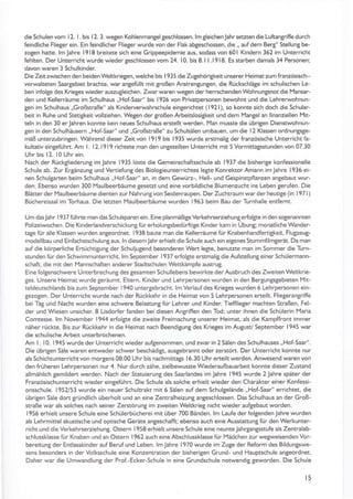 die Schulen vom I 2. L bis I 2. 3. wegen Kohlenmangel geschlossen. lm tleichen lahr setzten die LuftanSriffe durch
feindliche Flieger ein. Ein feindlicher Fliegerwurde von der Flak abgeschossen, die,, aufdem Berg" Stellung be-
zogen hatte. lm Jahre l9l8 breatete sich eine Grippeepidemie aus, sodass von 601 Kindern 362 im Unterricht
fehlten. Der Unterricht wurde wieder geschlossen vom 24. 10. bis 8. I I .19 18. Es stärben damals 34 Pe6onen;
davon waren 3 Schulkinder
DieZeitzwischen den beiden Weltkriegen, welche bis 1935 die Zugehöri8keit unserer Heimatzum französisch-
verwaketen Saargebiet brachte, war angefüllt mit troßen AnstrenSungen, die Rückschllige im schulischen Le-
ben infolte des Krietes wieder auszugleichen. Zwar waren wegen der herrschenden wohnungsnot die Mansar-
den und Kellerräume im Schulhaus ,,Hof-Saar" bis 1926 von Privatpersonen bewohnt und die Lehrerwohnun-
gen im Schulhaus ,,Großstraße" als Kinderverwahrschule eingerichtet (1921). so konnte sich doch die Schular-
beit an Ruhe und Stetigkeit vollziehen. WeSen der 8roßen Arbeitslositkeit und dem I'läntel an finanziellen l'4it-
teln in den 30 erJahren konnte kein neues Schulhaus erstellt werden. llan musste die übrigen Dienssvohnun-
Ben in den Schulhäusern ,,Hof-Saar" und ,Großstraße" zu Schulsälen umbauen, um die l2 Klassen ordnungsge-
mäß u nterz ubringen. Während dieser Zeit von I 9 I 9 bis I 935 wurde erstmalig der französische Unterricht fa-
kuhativ eingefühn. Am l. l2.l9l9 richtete man den ungeteiken Unterricht mit 5 Vormittagsstunden von 07.30
Uhr bis 12. l0 Uhr ein.
Nach der RückgliederunS im lah re I 9 3 5 löste d ie Gemeinschaftssch ule ab I 937 d ie bisherige konfessionelle
Schule ab. Zur Ergänzung und Vertiefung des Biologieunterrichtes legte Konrektor Amann im Jahre 1936 ei-
nen Schul8anen beim Schulhaus .,Hof-Saar" an, in dem Gewürz-. Hell- und Gespinstpflanzen angebaut wur-
den. Ebenso wurden 300 Maulbeerbäume geseEt und eine vorbildliche Blumenzucht ins Leben gerufen. Die
Blätter der lYaulbeerbäume d ienten zur Nahrun8 von Seidenraupen. Der Zuchtrau m war der heutige (in I 97 I )
Büchereisaal im Torhaus. Die letzten Maulbeerbäume wurden 1963 beim Bau der Turnhalle entfernt.
U m das Jahr I 93 7 fühne man das Schulsparen ein. Eine planmäßige VerkehrserziehunS erfolgte in den sogenannten
Polizeiwochen. Die Kinderlandverschickung für erholunSsbedLirfrige Kinder kam in Übung; monatliche Wander-
tage für alle Klassen wurden anSeordnet. 1938 baute man die Kellerräunre für Knabenhandfenigl<eit, FlugzeuS-
modellbau und Einfachstschulung aus. ln diesemlahr erhielt die Schule auch ean eigenes Stummfilmgerät. Da man
auf die körperliche EnüchtiSung der SchuljuSend besonderen wert lette, benuEte man im Sommer die Turn-
stunden für den Schwimmunterricht. lm September I937 effolgte erstmalig dieAufstellung einer Schülermann-
schaft. die mit den l.4annschaften anderer Stadtschulen Wettkämpfe austrut.
Eine folgenschwere Unterbrechung des gesamten Schullebens bewirkte derALrsbruch des Zweiten weltkrie-
ges. Unsere Heimat wurde geräumt. Ehern, Kinder und Lehrpersonen wurden in den Bertungsgebieten lYit-
teldeutschlands bis zum September 1940 untertebracht. lm Verlauf des Krieges wurden 6 Lehrpersonen ein-
gezogen. Der Unterricht wurde nach der Rückkehr in die Heimat von 5 Lehrpersonen erteilt. FlieSerangriffe
bei Tag und Nacht wurden eine schwere Belastung für Lehrer und Kinder. TiefflieSer machten Straßen, Fel-
der und Wiesen unsicher. 8 Lisdorfer fanden bei diesen AnSriffen den Tod; unter ihnen die Schülerin Maria
Comtesse. lm November 1944 erfolgte die zweite Freimachung unserer Heimat, als die Kampffront immer
näher rückte. Bis zur Rückkehr in die Heimat nach Beendigung des Krieges im Autust/ September 1945 war
die schulische Arbeit unterbrochenen.
Am I . 10. 1945 wurde der Unterricht wieder aufSenommen, und zwar in 2 Sälen des Schulhauses ,,Hof-Saar".
Die übrigen Säle waren entweder schwer beschädi8t, aus$brannt oder zerstört. Der Unterricht konnte nur
als Schichtunterricht von mortens 08.00 Uhr bis nachmittags 16.30 Uhrerteilt werden. Anwesend waren von
den Irüheren Lehrpersonen nur 4. Nur durch zähe, zielbewusste Wiederaulbauarbeit konnte dieser Zustand
allmählich temildert werden. Nach der StätuierunS des Saarlandes im lahre 1945 wurde 2 lahre später der
Französischunterricht wieder eingeführt. Die Schule als solche erhielt wieder den Charakter einer Konfessi-
onsschule. 1952/53 wurde ein neuer Schultrakt mit 6 Sälen auf dem Schulgelände ,,Hof-Saar" errichtet, die
übrigen Säle dort gründlich überholt und an eine Zentralheizunt anteschlossen. Das Schulhaus an der Groß-
straße war als solches nach seiner Zerstörung im zweiten Weltkrieg nicht wieder aufgebaut worden.
1955 erhieh unsere Schule eine Schülerbücherei mit über 700 Bänden. lm Laufe der folgendenJahre wurden
als Lehrmittel akustische und optische Geräte angeschafft; ebenso auch eine Ausstattung für den Werkunter-
richt und d ie Verkehrserz iehung. Ostern I 958 erhielt unsere Schule eine neunte Jah rgangsstufe als Zentralab-
schlussklasse für Knaben und an Ostern 1962 auch eine Abschlussklasse für l'lädchen zurwegweisenden Vor-
bereitun8 der Endasskinder auf Beruf und Leben. lm Jahre 1970 wurde im zuSe der Reform des Bildun8swe-
sens besonders in der Volksschule eine Konzenträtion der bisherigen Grund- und Hauptschule angeordnet.
Daher war die Umwandlung der Prol-Ecker-Schule in eine Grundschule notwendig geworden. Die Schule
t5
 