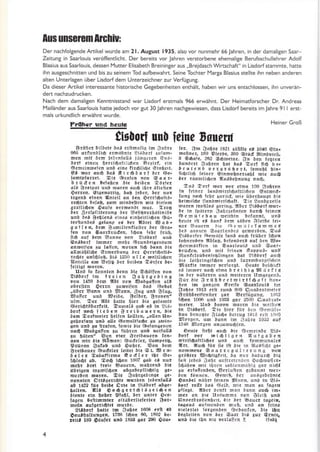 Aus unsGrGm ffGnau:
Der nachfolgende Aftikelwurde am 21. Au8ust l935,alsovornunmehr66Jahren,inderdamaligenSaar
ZeitunS in Saarlouis veröffentlicht. Der bereits vor Jahren verstorbene ehemalite Berufsschullehrer Adolf
Blasius aus Saarlouis. dessen Mutter Elisabeth Breininger aus ,,Breidasch Winschaft" in Lisdorfstammte, hatte
ihn aus8eschnitten und bis zu seinem Tod aufbewahrt. Seine Tochter Marga Blasius stellte ihn neben anderen
alten Unterlagen über Lisdorf dem Unterzeichner zur Verfütung.
Da dieser Artikel interessante historische Gegebenheiten enthäk, haben wir uns entschlossen, ihn unverän-
dert nachzudrucken.
Nach dem damaligen Kenntnisstand war Lisdorf erstmals 966 erwähnt. Der Heimatforscher Dr. Andreas
Mailänder aus Saarlouis hatte jedoch vor tut 30lahren nachtewiesen, dass Lisdorf bereits im Jahre 9l I erst-
mals urkundlich erwähnt wurde.
Frohcr und heuts Heiner Groß
0is0orl ün0 leine Ssueuf
&rit6€t 6iI6ete öng erihndllq im i_fo6rc
966 ü!tur!6fi6 cUbd6nre !i;öori,tuidm,
tn.n mta 6em lrn.niauB intlstjlen Gn;,
öoIf einen t.!!f6dfrllrien gqirf, cin
OcmcinrD€irn ünü eine li!.6li6e rüift6ert.
6a rrd! cu6 b.3 Si!6!ort öcr cr.,
formpfdtret. 5i. Ördfcn uon gcd!,
b r i.i d c n l.fdBer öi. 6.iöcn t6rf.!
ot8 Br.tqut ünö fa!.n dll6 itt. öItclrcn
6c!ren. r8iA.ndrtis, öcE l.ö.r. öc! nui
irgent.in.n !nr.tl dn ö.n ü.rri6ortt,
tedten 6.ldB, rllm üinöcltcn ütl öi!i.n
o!äfli6.n 6dut. relEdnöl rDor. A106
ö.! S.rlerlt!.rüno ö.! ir.fib!.!6dllni Ji.
unö ö.8 &.6(.rd einca.inbcitli6.n Oitl
t.rfldnöcB q.lanp.a 0.r l[6r.t 8dö.
g a t [. n, ö€m Gdmiltcrllotlcr 6.1 (5ra,
fln Don graürüdcn, l6on f.6r füit,
ädi düi üem Aanne Don linÖolf usö
qnnlorf lElllrc! m€6r 6rutrö.is.n!{m
.nrDeifer iu {oäcn, Do!ßn fr6 ödtrn öi.
cII!lä6Ii6e §rErrrunA öe! S€r.r6df!3.
tc6le orf6ro6. 6iB tlSo a t I. |o.(ili6en
I[nlcile dm €.äb öe! 6einü aörler 6.,
ItnS fo lornl.n 6(nn öte g6öilen Dor
8tBöorf ltn l!ei r Sabrseöins
ooü 1i159 örEl !t6t lor Soösorlen ot,
obctllen 9erflr ,uD.ticn üod Ole6ot
"i!6cr
E«nr unä ,tlorrn, Strs ünö 8(ug,
8üilet ]rI! 8ei6c. S.Iöe!. 8ron.n"
uilD. 5e: U6t ,alte 6ac! öie s.iamlc
0.ri6t36,rtteit- 5dmal3 cab .C in !i0.
ösif ru6 lie6.rr ürci!ar.rr, !i?
ö.m todm.ie! 6.ti€n t!{len, .o[.n tln.
s.roifnm rnä nlle OeEqttld6e ru aDin'
slr ur6 ar lt!d[.n, lol]1i. öie O.iqnc.ncn
nd6 !ß(t6salfen 3rl lü6ren unö nolta[3
61! 6üt.!r' Eon Dlcr ilrei6du. acn.
n.n Eit ät! 9raft.r: 6üdel€!, aaßp.!§,
$tiltr.n §oIoE u $rüei. Aon t.Er
Si.i6du.! 6ud.ter teil.r !i. G L B. r,
ö.1?r tobaflrtErd SodI.t i6r 01.'
l6t!6t 06. loü l4on 1607 so6 .n nüt
ür.tr ör.t ll.ie i8auetn, hii6r.nö öi.
üElioen tntlDii6clt obEd6epiti4liB 6.'
n olten rEor.n. Oie $0519.öing. s..
ncnnt.n Ditsq.lirbt. Eurö.n i.ücnfdllt
06 u22 ftr 6eiö. §r!! in li3öorf 060.,
odllat. t[t, 6 o 6 s . ! t 6 t 3 I . i 6 . tt
üi€irt. .ln 6o6et tsfa6l, 6.t un!.! &er'
l.gen Seitl'tmlcr dIIü!.r(isf€lt.r 8ot,
metn oufgeli4iel l,uti..
lttöolf 6altE t:ti 346t. 1608 (t[ ag
Oaua6otluns.n, 1738 f6on 60, 1801 6c'
t.itt 180 €äüf.t ltnö 1888 gd! 290 §öll,
fer. gm t.,.. 18!1 ,ö6lle .t 1010 ctnr
Do6n.q 160 $feröe,860 gtürf Sinölrcfr,
.9 €6,ri., 26: 96ID.inc. {}n ö.r Ieutcn
Irunöclr Sd6ren 6dt 6o. Oolf tid De.
,.racrö D.rErd8.!t, forcobl fin.
ii6tli6 l.ine! Ginrcölnclrdbt ftic or4
ö.r tdrDlIi6c,l t[LBöeonuns nnö.
tan gDll rrot ro! ctrlo 100 §]a6!.r
ln fcine, ldnürrirtfddllli6en cntrDid.
turB no6 iebr Ärtrid. Dic ütrcrbnurt öie
b.imif6. gdnö'3lrlf6dft. tie !ünöDlciie
Fdrcr trDillJ'd 6c!in0. !t6r. 3i0öoif |!nr.
öc in J!äi.Irl 3orrr.1.6nlcn öurli r.inen
Gl.:rliii.6ou mcitttn !.fdnnt, unÜ
6enl. irl .E Ddnr n.n iä6rn itl.iic Jci'
ner Ann.rn [r. 11,.rrriiLf dmmca
!.3 .rontcn goorldn§.a qcDrtücn. Saa
!i3öolrcr ßt.mtiic tonö otr6 frütc, l6olt
Io6ncnöcn llbid§, !cfonö!!, oxf ncn !ßo.
(6cnmä:lrcn iü g'rarlouilr unü g,ror.
trüdcn, unä rnit icin.n $oppu3, ürt
nrfclrübcni.bIinq.n !ol 3l§öotf on.t
nir IDt6ri gii.6en unö Iurch6utniil6crt
lnötll! tmrIl.. D.riorEt. .FButc !cidridl
eB immer no6 eilla ! !eiiio gl ärf 1{
ir öct nühelen unü Ecrt.rcn U]rlocsenü.
Aür öic ilrl!D öce lr!i !r16alt iidn,
!en iln Edhicn ,Qi.{fc Goarrluit Iln
Siabt. 191s lrft rünö 600 Dudörot cl.t
8rtl6!ccrleniter iü! !&€lfügunß, 1113:
f6on 1000 unä 1993 qor !500 C,ücü!dt.
rn.l.r. Unb ödron Edlcn öi. me:frct
tn gtitöod. aie 6ic! Int ö.x c!€mirie.
6on Senx$tr ß1,i6.6.rrug lsll elir 14,,0
,n!!geß, rm 6d11n im i,1d6!e 1!il3 c:rf
15rE lglDrq.n onjurDo6ien.
6ctr4. fte6t au6 öie 6emrinö. !tg,
öorf to, $i6tiE.:r !risc!.n
Eirtlödftli6et l!!ö a:i6 rDftmundl.t
lirt Uuö für jie ift üi. ir !(reii6r s.'
nomnatr. gao!rcguli!rnn g DDn
ori,tl.r !3idliAfcir, öa n!! ödöu!6 öiq
I'ri. icöee ildllr arir!ercr,)cn $o6tDaife!,
fr6döcn rni! itrcr to6lenmoB:q sa! ni6a
au crfollcn6cn- EerIüiter sB5dnttt rDCr,
6en !öntrcn. gerDii, ö.r ü1riq.öcfntC
Odn!.t nät)!t l.iren :uanrn, unb ln il6.
äoli to(t §da 6ir{ö, Ei. mdn.r fdA.n
Dtl.ot. E6c! üerri üo ödnn ou.6 im.
mct on §re Uniun,rle !!n üIciil unö
UnDüörofier6*it, öic ö.t !rauer tcgtia,
los.ul, auiDcnöen Eruit, unö ar [enlt
Di.tcrIci torgeutrn ßeöanfen, üie t5n
!!qlcrt.n oon 6€r godr brB Au! Grnrcr
urö öic i6n t1ic DeltqFcn ? (lnöI
4
 