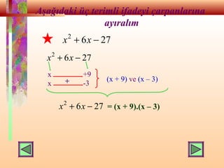 Aşağıdaki üç terimli ifadeyi çarpanlarına
ayıralım
2762
−+ xx
2762
−+ xx
x
x
+9
-3+ (x + 9) ve (x – 3)
2762
−+ xx = (x + 9).(x – 3)
 