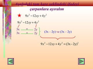 Aşağıdaki tam kare şeklindeki ifadeyi
çarpanlara ayıralım
22
4129 yxyx +−
22
4129 yxyx +−
3x
3x
2y
2y
-
- (3x – 2y) ve (3x – 2y)
222
2y)-(3x4129 =+− yxyx
 