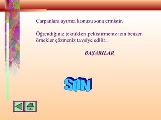 Çarpanlara ayırma konusu sona ermiştir.
Öğrendiğiniz teknikleri pekiştirmeniz icin benzer
örnekler çözmeniz tavsiye edilir.
BAŞARILAR
 