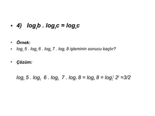 ? 4) Ioga
b . logbc = logac
? ?rnek:
? Iog4
5 . Iog5
6 . Iog6
7 . Iog7
8 i?leminin sonucu ka?t?r?
? ??zm:
log4 5 . log5 6 . log6 7 . log7 8 = log4 8 = log2
2
23
=3/2
 