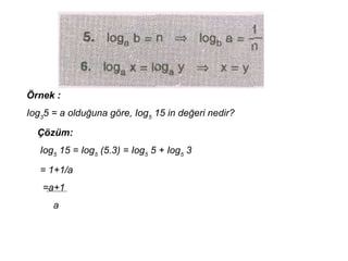 ?rnek :
Iog3
5 = a oldu?una g?re, Iog5
15 in de?eri nedir?
??zm:
Iog5
15 = Iog5
(5.3) = Iog5
5 + Iog5
3
= 1+1/a
=a+1
a
 