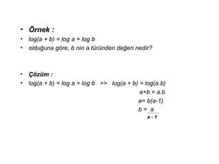 ? ?rnek :
? log(a + b) = log a + log b
? oldu?una g?re, b nin a trnden de?eri nedir?
? ??zm :
? log(a + b) = log a + log b => log(a + b) = log(a.b)
a+b = a.b
a= b(a-1)
b = a
a - 1
 