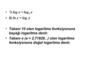 ? 7) log x = log10 x
? 8) ln x = loge x
? Taban? 10 olan logaritma fonksiyonuna
baya?? logaritma denir.
? Taban? e (e = 2,71828...) olan logaritma
fonksiyonuna do?al logaritma denir.
 