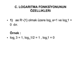 C. LOGARlTMA FONKS?YONUNUN
?ZELLiKLERi
? 1) ae R+
-{1} olmak zere loga
a=1 ve loga
1 =
0 d?r.
?rnek :
? Iog3
3 = 1, log1/21/2 = 1 , log51 = 0
 