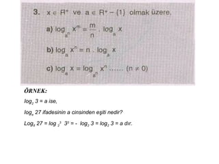 ?RNEK:
Iog2
3 = a ise,
Ioge
27 ifadesinin a cinsinden e?iti nedir?
Log8 27 = log 2
3
33
= - log2 3 = log2 3 = a d?r.
 