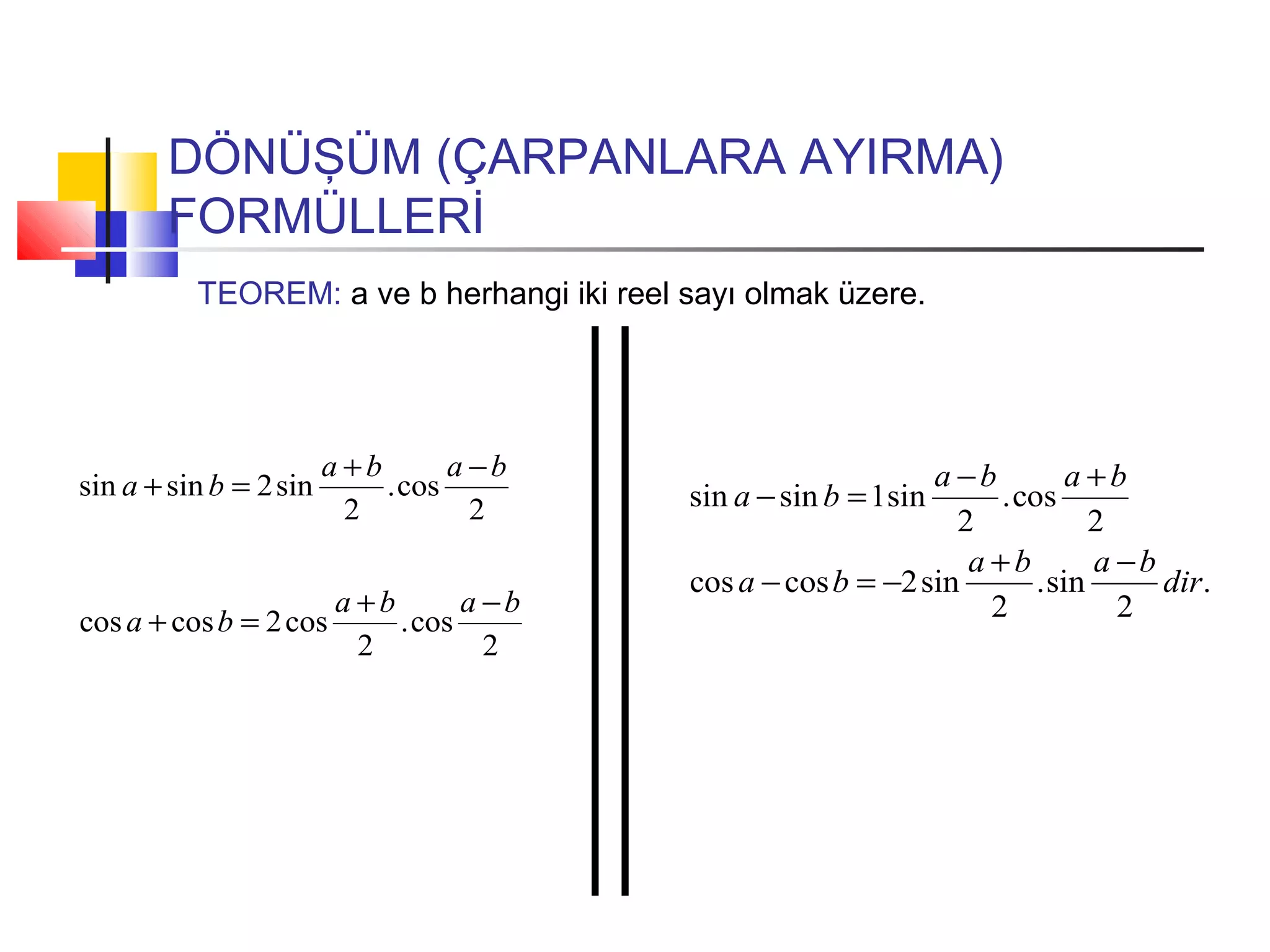 DÖNÜŞÜM (ÇARPANLARA AYIRMA)
FORMÜLLERİ
2
cos.
2
cos2coscos
2
cos.
2
sin2sinsin
baba
ba
baba
ba
−+
=+
−+
=+
.
2
sin.
2
sin2coscos
2
cos.
2
sin1sinsin
dir
baba
ba
baba
ba
−+
−=−
+−
=−
TEOREM: a ve b herhangi iki reel sayı olmak üzere.
 