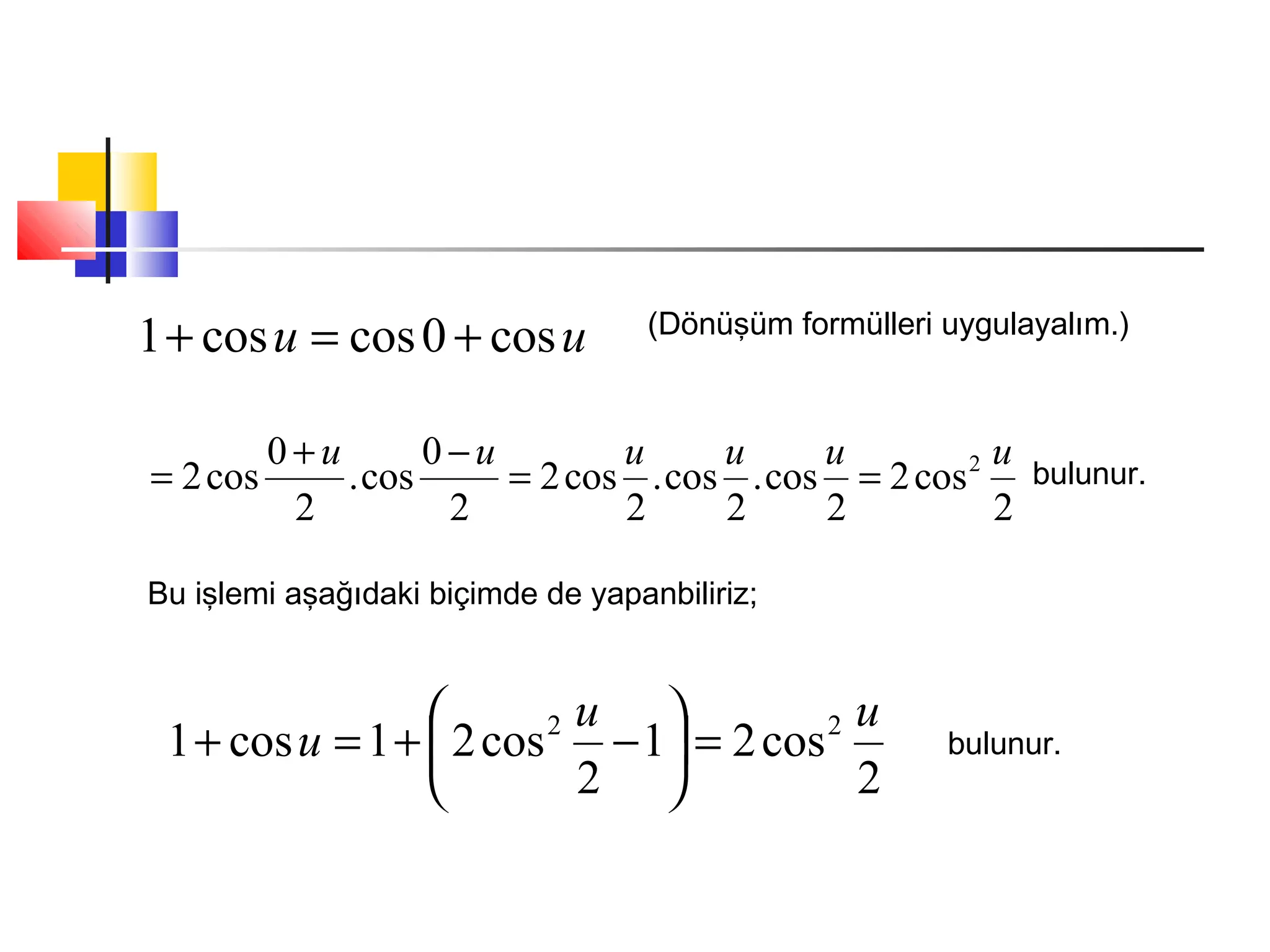uu cos0coscos1 +=+ (Dönüşüm formülleri uygulayalım.)
2
cos2
2
cos.
2
cos.
2
cos2
2
0
cos.
2
0
cos2 2 uuuuuu
==
−+
= bulunur.
Bu işlemi aşağıdaki biçimde de yapanbiliriz;
2
cos21
2
cos21cos1 22 uu
u =





−+=+ bulunur.
 