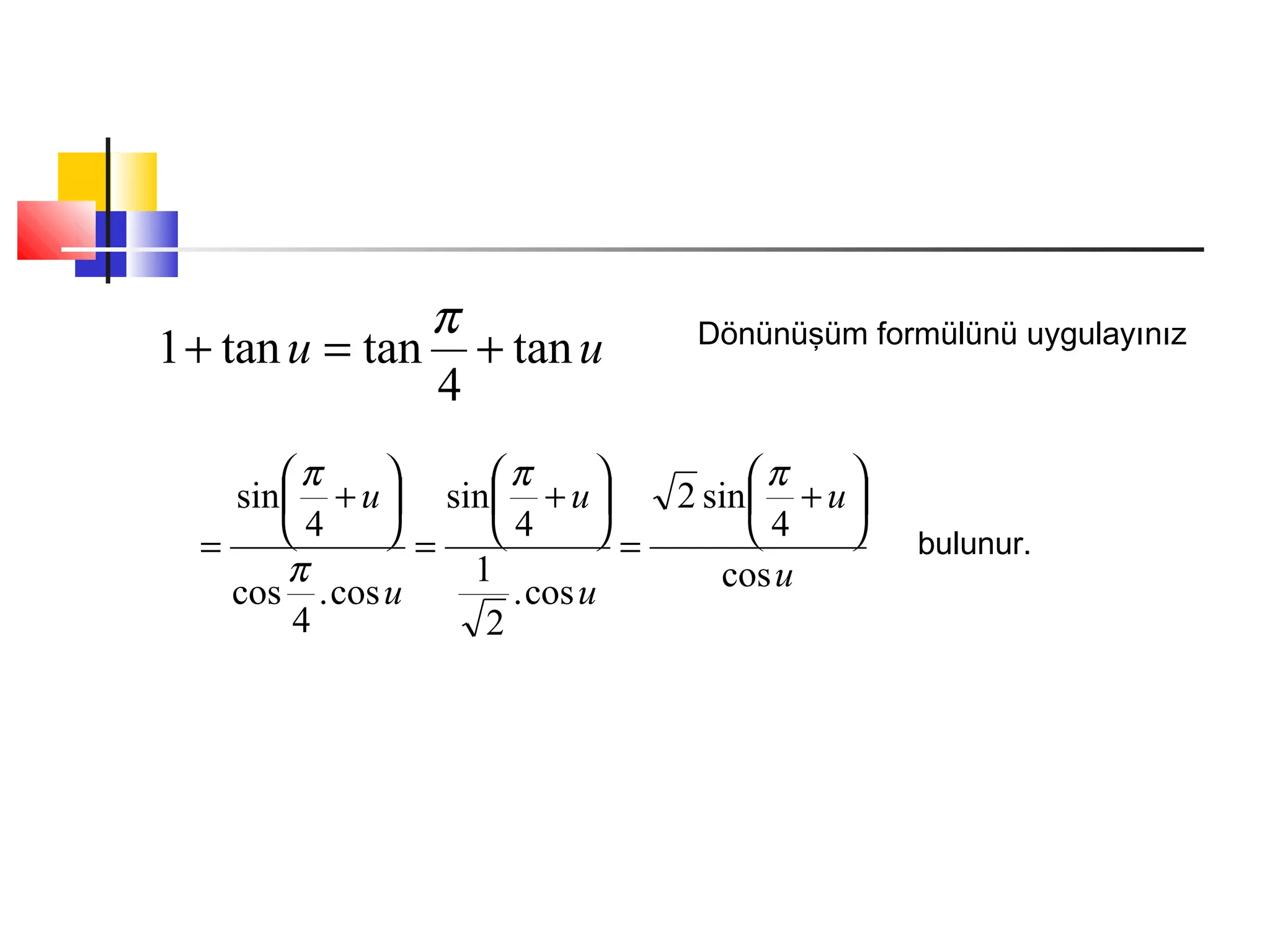 uu tan
4
tantan1 +=+
π Dönünüşüm formülünü uygulayınız
u
u
u
u
u
u
cos
4
sin2
cos.
2
1
4
sin
cos.
4
cos
4
sin 





+
=






+
=






+
=
ππ
π
π
bulunur.
 