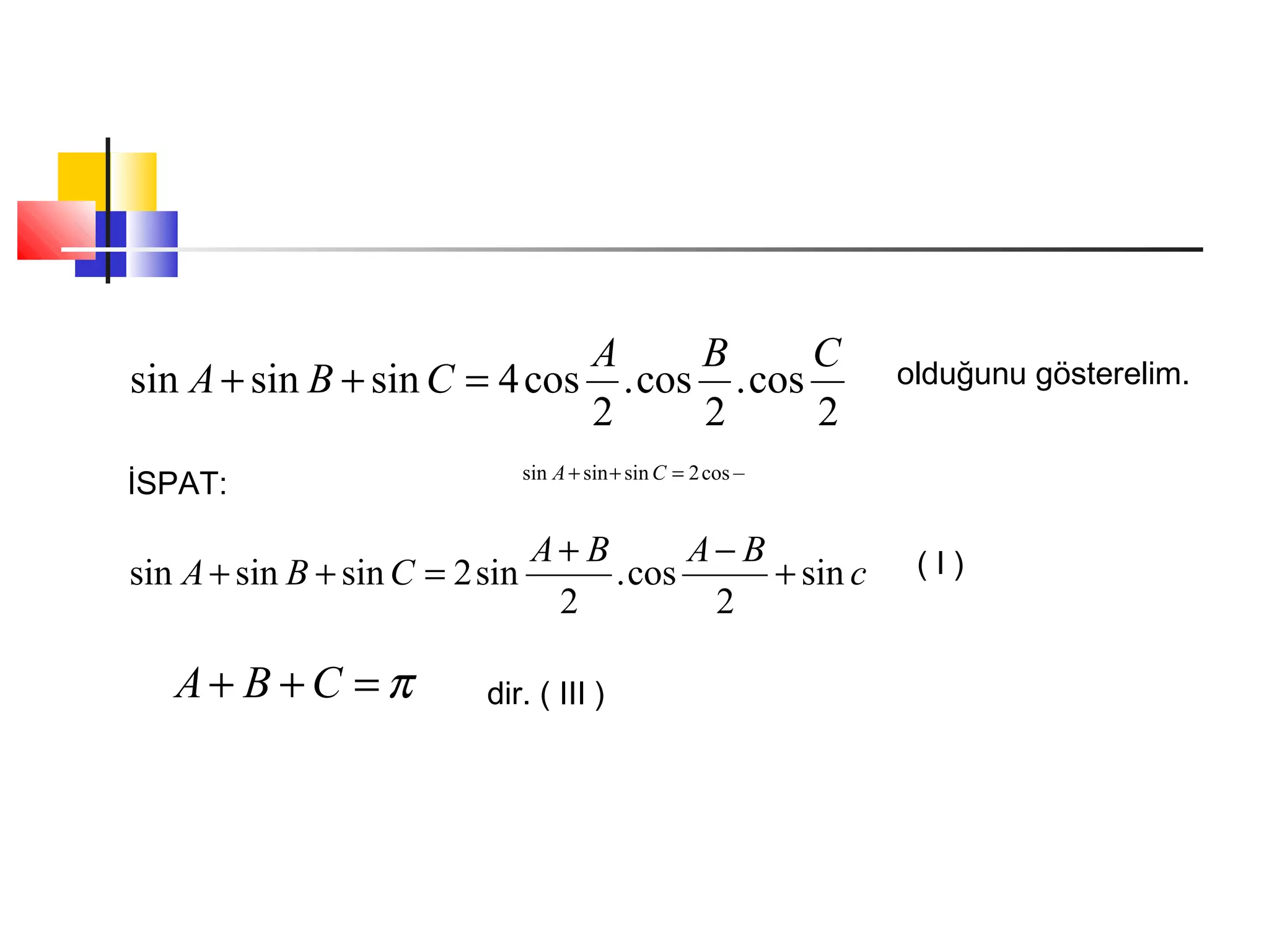 2
cos.
2
cos.
2
cos4sinsinsin
CBA
CBA =++ olduğunu gösterelim.
İSPAT: cos2sinsinsin =++ CA
c
BABA
CBA sin
2
cos.
2
sin2sinsinsin +
−+
=++ ( I )
π=++ CBA dir. ( III )
 