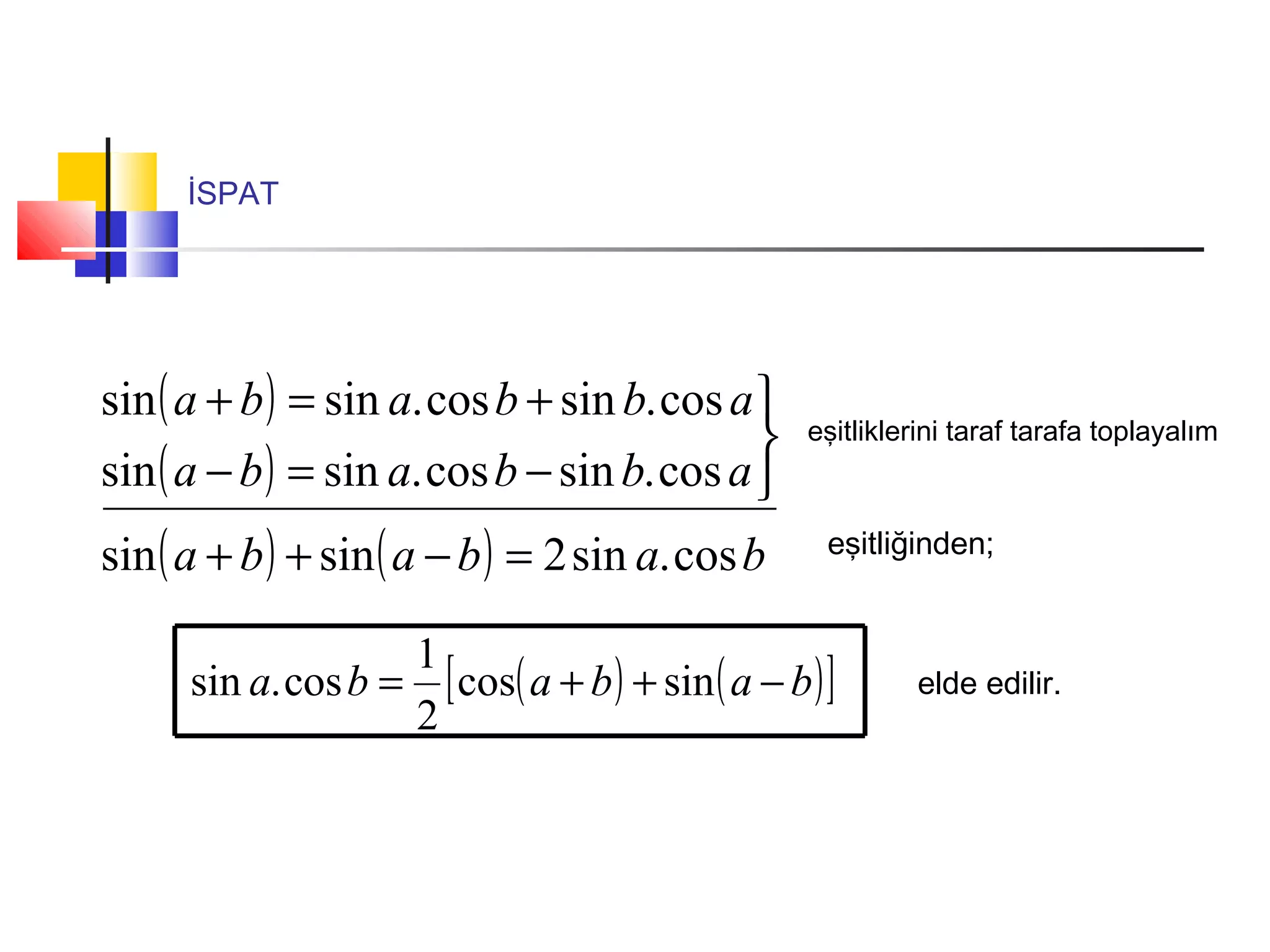 İSPAT
( )
( )
( ) ( ) bababa
abbaba
abbaba
cos.sin2sinsin
cos.sincos.sinsin
cos.sincos.sinsin
=−++



−=−
+=+
eşitliklerini taraf tarafa toplayalım
eşitliğinden;
( ) ( )[ ]bababa −++= sincos
2
1
cos.sin elde edilir.
 