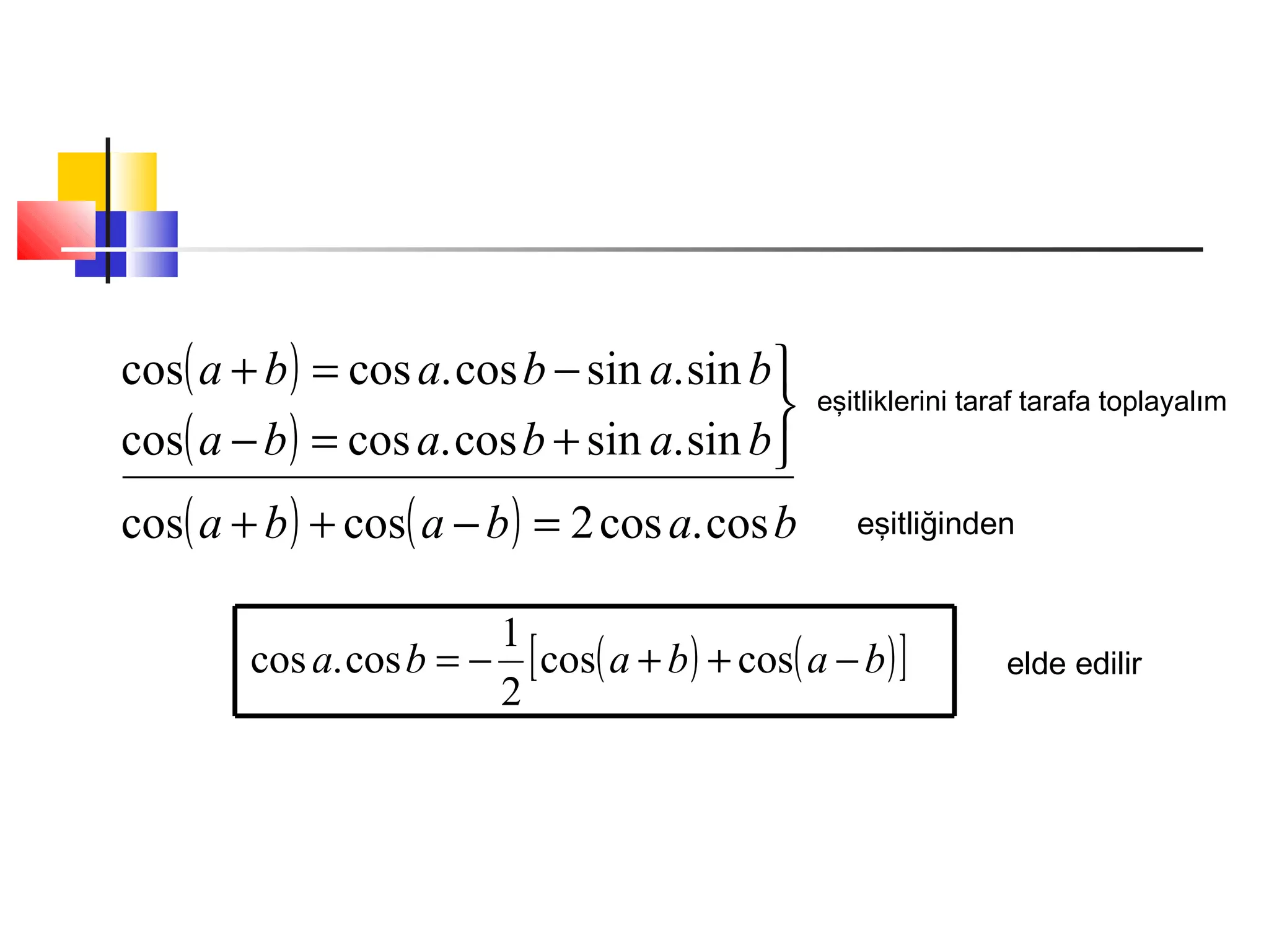 ( )
( )
( ) ( ) bababa
bababa
bababa
cos.cos2coscos
sin.sincos.coscos
sin.sincos.coscos
=−++



+=−
−=+
eşitliklerini taraf tarafa toplayalım
eşitliğinden
( ) ( )[ ]bababa −++−= coscos
2
1
cos.cos elde edilir
 
