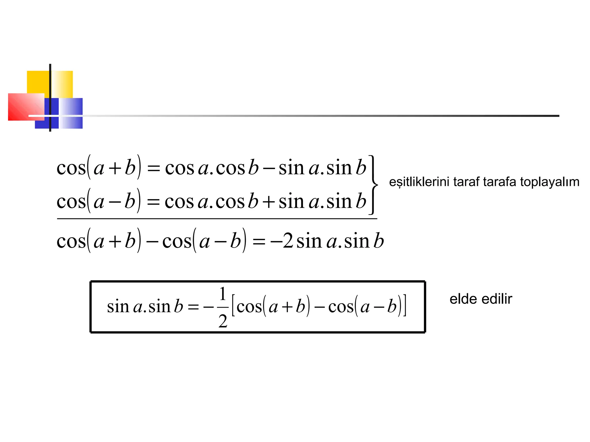 ( )
( )
( ) ( ) bababa
bababa
bababa
sin.sin2coscos
sin.sincos.coscos
sin.sincos.coscos
−=−−+



+=−
−=+
eşitliklerini taraf tarafa toplayalım
( ) ( )[ ]bababa −−+−= coscos
2
1
sin.sin elde edilir
 