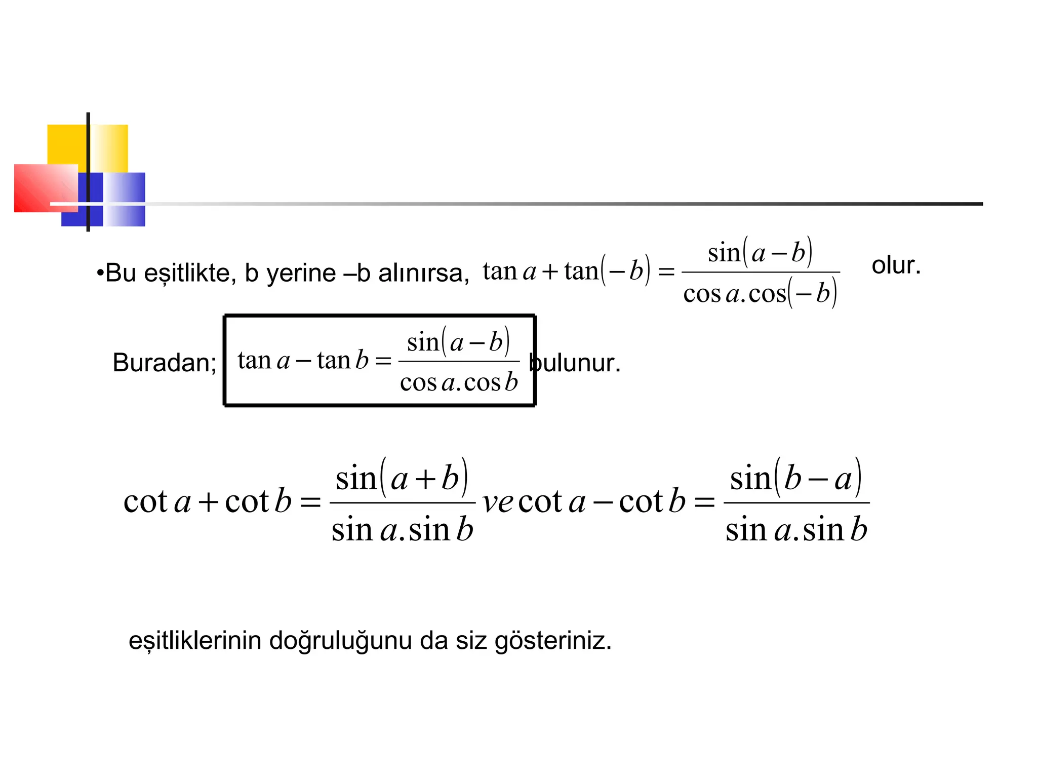 •Bu eşitlikte, b yerine –b alınırsa, ( ) ( )
( )ba
ba
ba
−
−
=−+
cos.cos
sin
tantan olur.
Buradan; bulunur.
( )
ba
ba
ba
cos.cos
sin
tantan
−
=−
( ) ( )
ba
ab
bave
ba
ba
ba
sin.sin
sin
cotcot
sin.sin
sin
cotcot
−
=−
+
=+
eşitliklerinin doğruluğunu da siz gösteriniz.
 