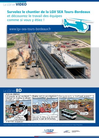 Survolez le chantier de la LGV SEA Tours-Bordeaux
et découvrez le travail des équipes
comme si vous y étiez !
La LGV en
VIDEOLa LGV en
L’auteur, Sébastien Chrisostome, est résident de la Maison des auteurs, résidence d’artistes de la Cité internationale de la bande dessinée et de l'image d’Angoulême.
et découvrez le travail des équipes
www.lgv-sea-tours-bordeaux.fr
 