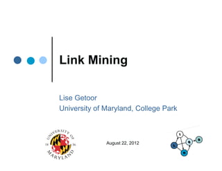 Link Mining

Lise Getoor
Li G t
University of Maryland, College Park



              August 22, 2012
 