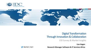 DigitalTransformation
ThroughInnovation&Collaboration
CIO Survey & Market Insights
@gadget_hagen
Lise Hagen
Research Manager Software & IT Services Africa
 