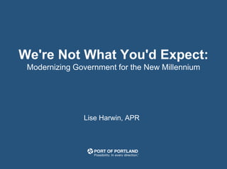 We're Not What You'd Expect:
Modernizing Government for the New Millennium
Lise Harwin, APR
 