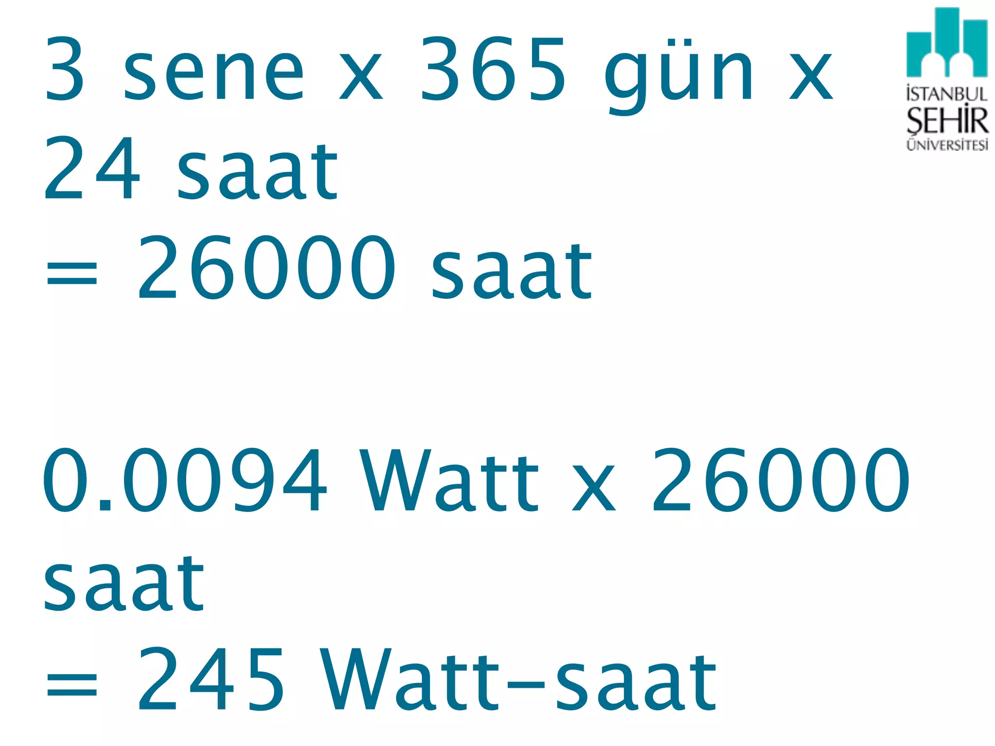 3 sene x 365 gün x
24 saat
= 26000 saat

0.0094 Watt x 26000
saat
= 245 Watt-saat
 