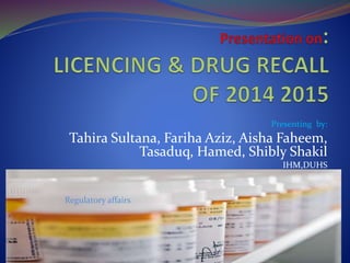 Presenting by:
Tahira Sultana, Fariha Aziz, Aisha Faheem,
Tasaduq, Hamed, Shibly Shakil
IHM,DUHS
Regulatory affairs
 