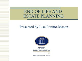 END OF LIFE AND
ESTATE PLANNING
Presented by Lise Poratto-Mason

 