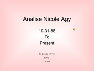 Analise Nicole Agy
     10-31-88
        To
      Present

     So proud of you
          Love,
          Mom
 