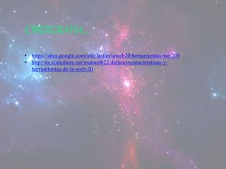 CIBERGRAFIA…
• https://sites.google.com/site/lasticylaweb20/herramientas-we-2-0
• http://es.slideshare.net/manuel022/definicincaractersticas-y-
herramientas-de-la-web-20
 
