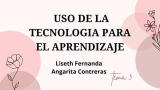 USO DE LA
TECNOLOGIA PARA
EL APRENDIZAJE
tema 3
Liseth Fernanda
Angarita Contreras
 